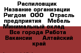 Распиловщик › Название организации ­ Ригдом, ООО › Отрасль предприятия ­ Мебель › Минимальный оклад ­ 1 - Все города Работа » Вакансии   . Алтайский край